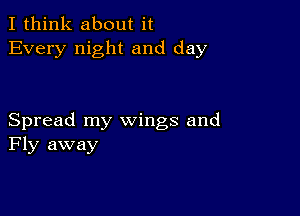 I think about it
Every night and day

Spread my wings and
Fly away