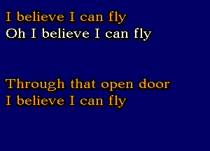 I believe I can fly
Oh I believe I can fly

Through that open door
I believe I can fly