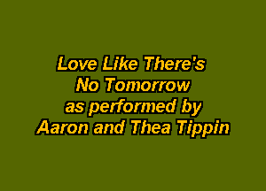 Love Like There's
No Tomorrow

as performed by
Aaron and Thea Tippin