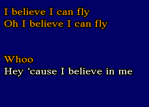 I believe I can fly
Oh I believe I can fly

XVhoo
Hey 'cause I believe in me