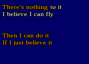 There's nothing to it
I believe I can fly

Then I can do it
If I just believe it