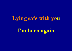 Lying safe With you

I'm born again