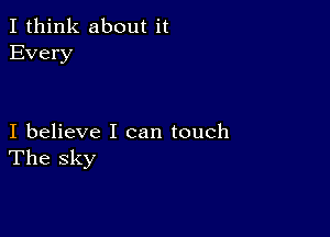 I think about it
Every

I believe I can touch
The sky