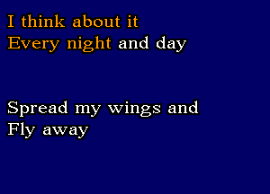 I think about it
Every night and day

Spread my wings and
Fly away