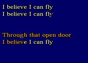 I believe I can fly
I believe I can fly

Through that open door
I believe I can fly