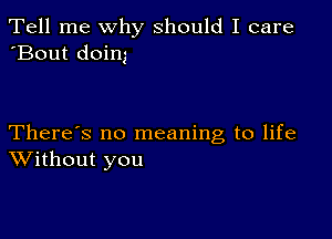 Tell me why should I care
'Bout doim

There's no meaning to life
Without you