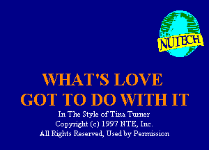 WHAT'S LOV E
GOT TO DO WITH IT

In The Style of Tina Turner
Copyright (c) 1997 NTE, Inc.
All Rights Reservei Used by Permission