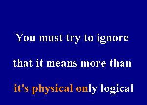 You must try to ignore
that it means more than

it's physical only logical