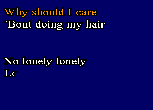 TWhy should I care
'Bout doing my hair

No lonely lonely
LC