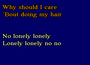 TWhy should I care
'Bout doing my hair

No lonely lonely
Lonely lonely no no