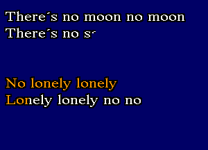 There's no moon no moon
There's no 8

No lonely lonely
Lonely lonely no no