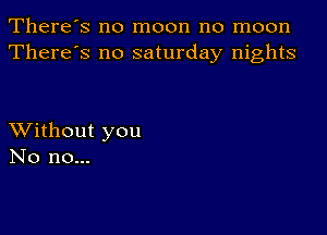 There's no moon no moon
There's no saturday nights

XVithout you
No no...