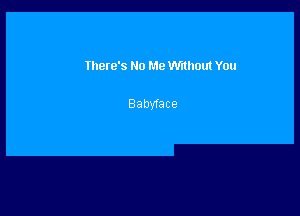 Ihere's No Me Without You

BabyTace