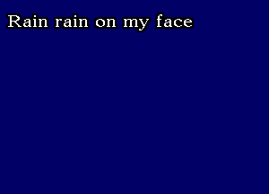 Rain rain on my face