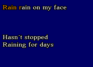 Rain rain on my face

Hasn't stopped
Raining for days