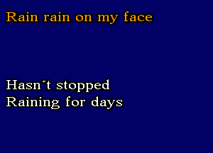 Rain rain on my face

Hasn't stopped
Raining for days