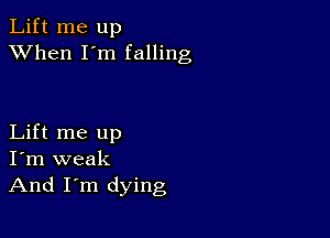 Lift me up
XVhen I'm falling

Lift me up
I'm weak
And I'm dying