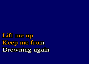 Lift me up
Keep me from
Drowning again