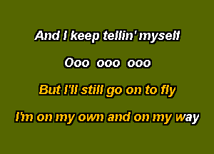 And I keep tellin'myseu
000 000 000

But I'll stilt go on to fIy

nn on my own and on my way