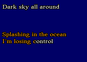 Dark sky all around

Splashing in the ocean
I'm losing control