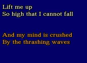 Lift me up
So high that I cannot fall

And my mind is crushed
By the thrashing waves