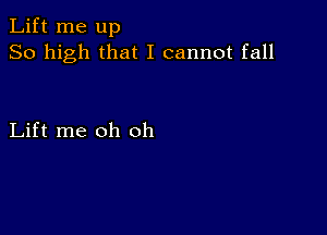 Lift me up
So high that I cannot fall

Lift me oh oh