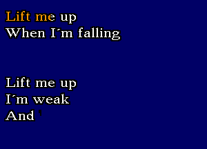 Lift me up
XVhen I'm falling

Lift me up
I'm weak
And