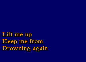 Lift me up
Keep me from
Drowning again