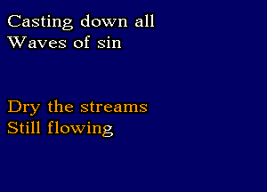 Casting down all
XVaves of sin

Dry the streams
Still flowing