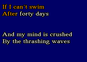 If I can't swim
After forty days

And my mind is crushed
By the thrashing waves