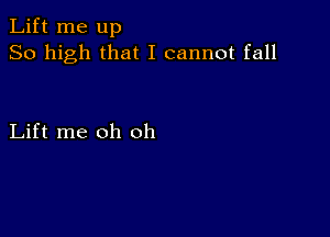 Lift me up
So high that I cannot fall

Lift me oh oh