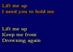 Lift me up
I need you to hold me

Lift me up
Keep me from
Drowning again