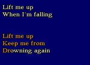 Lift me up
XVhen I'm falling

Lift me up
Keep me from
Drowning again