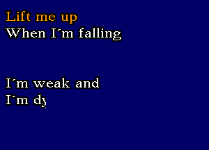 Lift me up
XVhen I'm falling

I m weak and
I'm d)