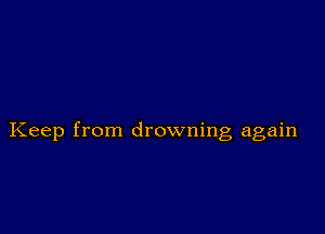 Keep from drowning again