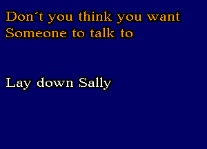 Don't you think you want
Someone to talk to

Lay down Sally