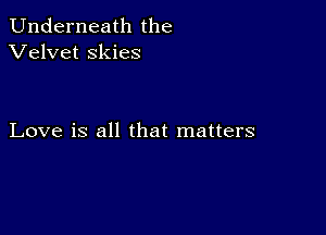 Underneath the
Velvet skies

Love is all that matters