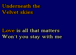 Underneath the
Velvet skies

Love is all that matters
Won't you stay with me