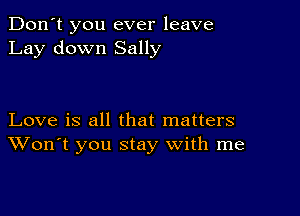 Don't you ever leave
Lay down Sally

Love is all that matters
Won't you stay with me