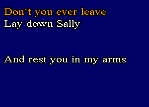 Don't you ever leave
Lay down Sally

And rest you in my arms