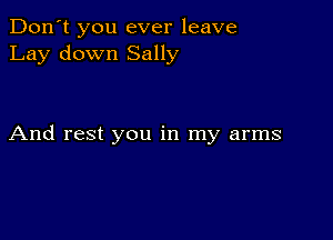 Don't you ever leave
Lay down Sally

And rest you in my arms