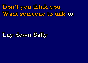 Don't you think you
XVant someone to talk to

Lay down Sally