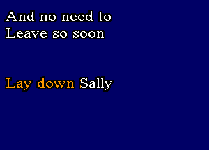 And no need to
Leave so soon

Lay down Sally