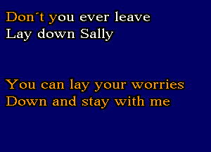 Don't you ever leave
Lay down Sally

You can lay your worries
Down and stay with me