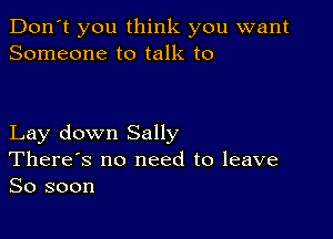 Don't you think you want
Someone to talk to

Lay down Sally
There's no need to leave
So soon