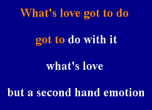 W'hat's love got to (10

got to do With it

what's love

but a second hand emotion