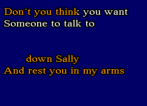 Don't you think you want
Someone to talk to

down Sally
And rest you in my arms