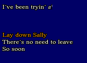 I've been tryin' 81

Lay down Sally
There's no need to leave
So soon