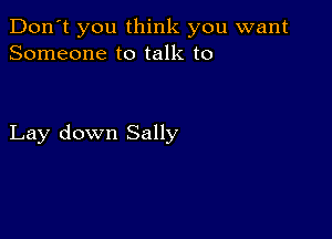 Don't you think you want
Someone to talk to

Lay down Sally