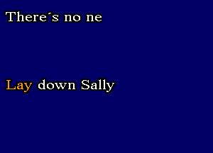 There's no ne

Lay down Sally